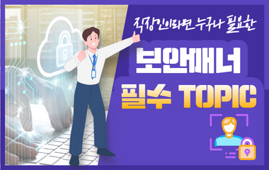 직장인이라면 누구나 필요한 보안매너 필수 TOPIC